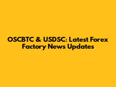 OSCBTC & USDSC: Latest Forex Factory News Updates