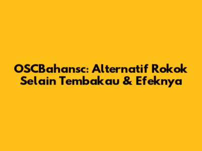OSCBahansc: Alternatif Rokok Selain Tembakau & Efeknya