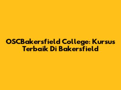 OSCBakersfield College: Kursus Terbaik Di Bakersfield