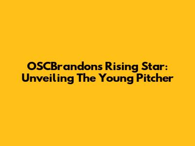 OSCBrandon's Rising Star: Unveiling The Young Pitcher