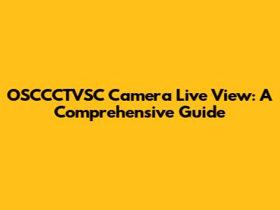 OSCCCTVSC Camera Live View: A Comprehensive Guide