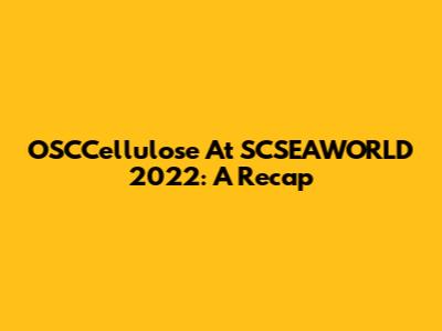 OSCCellulose At SCSEAWORLD 2022: A Recap
