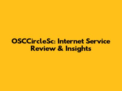 OSCCircleSc: Internet Service Review & Insights