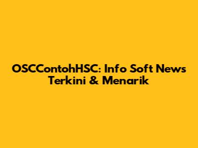 OSCContohHSC: Info Soft News Terkini & Menarik