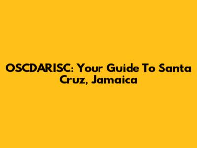 OSCDARISC: Your Guide To Santa Cruz, Jamaica