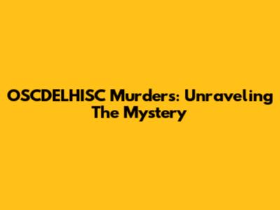 OSCDELHISC Murders: Unraveling The Mystery