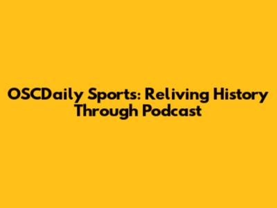 OSCDaily Sports: Reliving History Through Podcast
