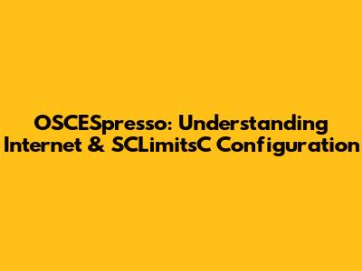OSCESpresso: Understanding Internet & SCLimitsC Configuration