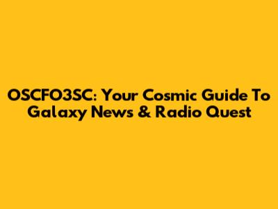 OSCFO3SC: Your Cosmic Guide To Galaxy News & Radio Quest