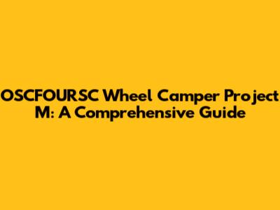 OSCFOURSC Wheel Camper Project M: A Comprehensive Guide