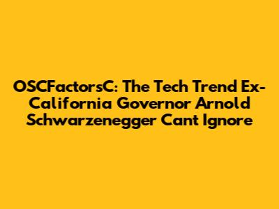 OSCFactorsC: The Tech Trend Ex-California Governor Arnold Schwarzenegger Can't Ignore