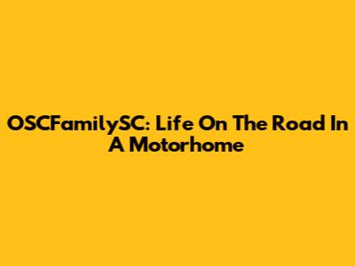 OSCFamilySC: Life On The Road In A Motorhome
