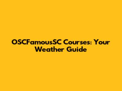 OSCFamousSC Courses: Your Weather Guide