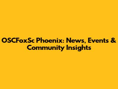 OSCFoxSc Phoenix: News, Events & Community Insights
