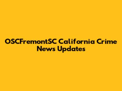 OSCFremontSC California Crime News Updates