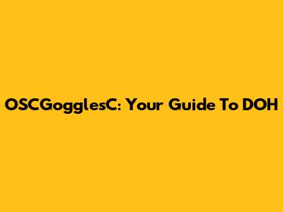 OSCGogglesC: Your Guide To DOH