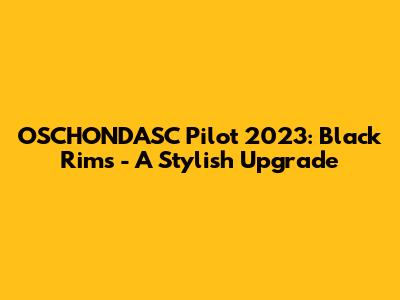 OSCHONDASC Pilot 2023: Black Rims - A Stylish Upgrade