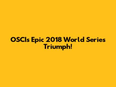 OSCI's Epic 2018 World Series Triumph!