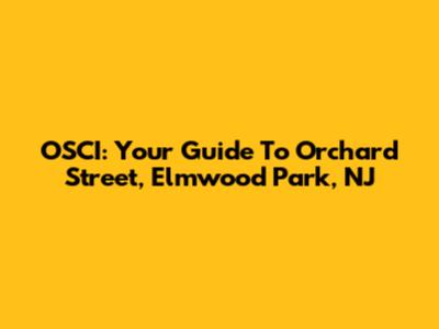 OSCI: Your Guide To Orchard Street, Elmwood Park, NJ