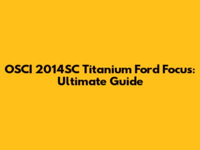 OSCI 2014SC Titanium Ford Focus: Ultimate Guide