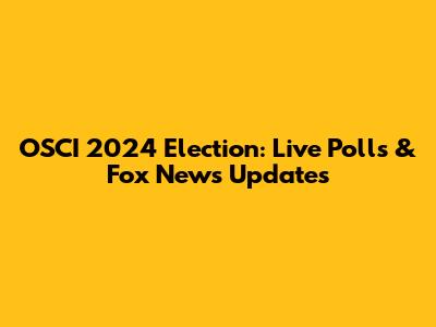 OSCI 2024 Election: Live Polls & Fox News Updates