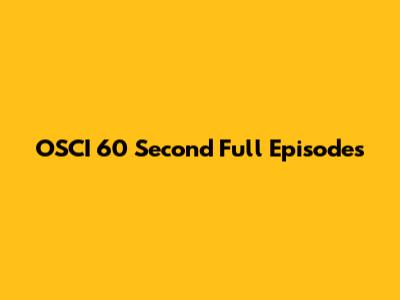 OSCI 60 Second Full Episodes