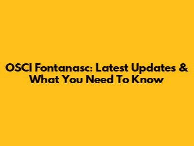 OSCI Fontanasc: Latest Updates & What You Need To Know