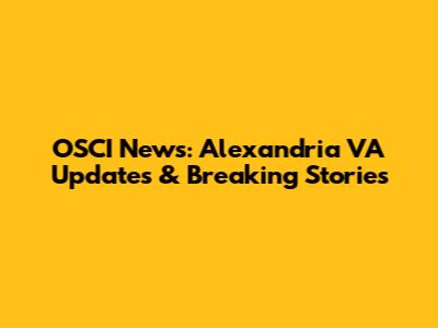 OSCI News: Alexandria VA Updates & Breaking Stories