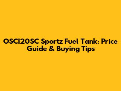 OSCI20SC Sportz Fuel Tank: Price Guide & Buying Tips
