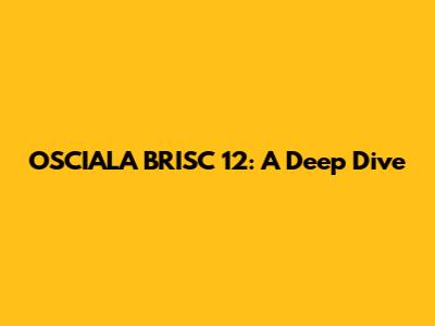 OSCIALA BRISC 12: A Deep Dive