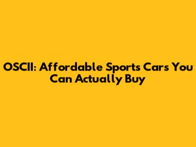 OSCII: Affordable Sports Cars You Can Actually Buy