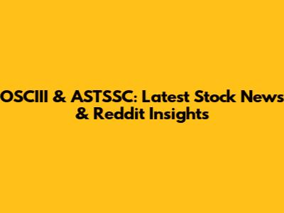OSCIII & ASTSSC: Latest Stock News & Reddit Insights