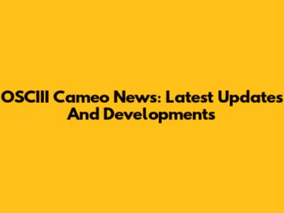 OSCIII Cameo News: Latest Updates And Developments