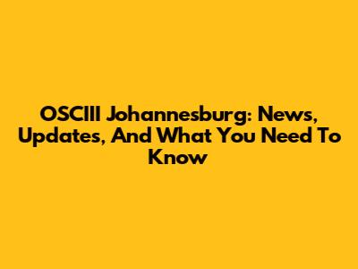 OSCIII Johannesburg: News, Updates, And What You Need To Know