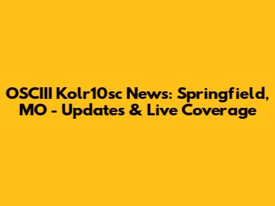 OSCIII Kolr10sc News: Springfield, MO - Updates & Live Coverage