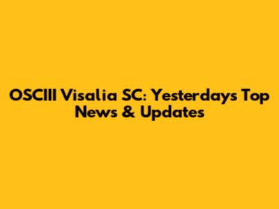 OSCIII Visalia SC: Yesterday's Top News & Updates