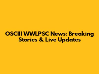OSCIII WWLPSC News: Breaking Stories & Live Updates