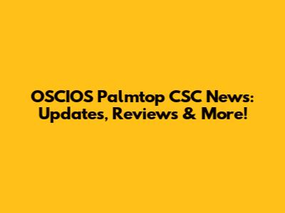 OSCIOS Palmtop CSC News: Updates, Reviews & More!