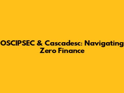 OSCIPSEC & Cascadesc: Navigating Zero Finance