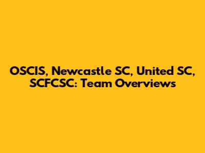 OSCIS, Newcastle SC, United SC, SCFCSC: Team Overviews