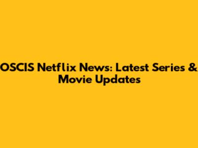 OSCIS Netflix News: Latest Series & Movie Updates
