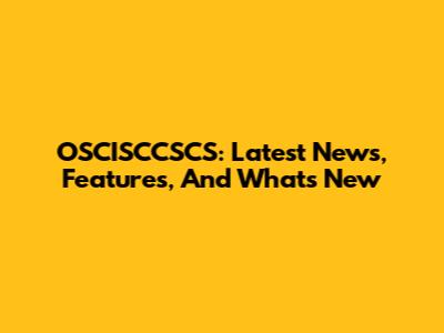 OSCISCCSCS: Latest News, Features, And What's New