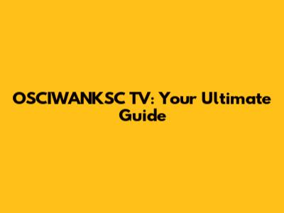 OSCIWANKSC TV: Your Ultimate Guide