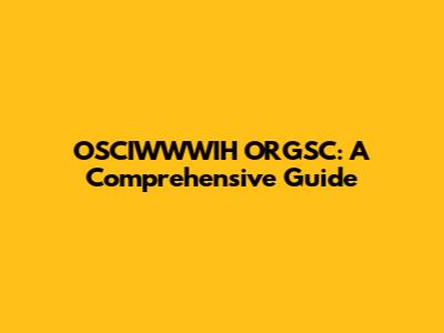 OSCIWWWIH ORGSC: A Comprehensive Guide