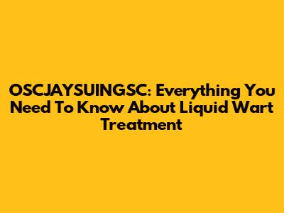 OSCJAYSUINGSC: Everything You Need To Know About Liquid Wart Treatment