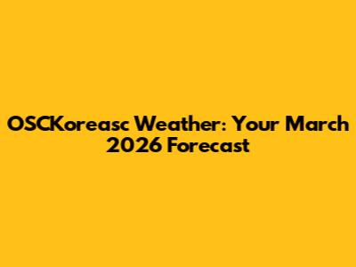 OSCKoreasc Weather: Your March 2026 Forecast