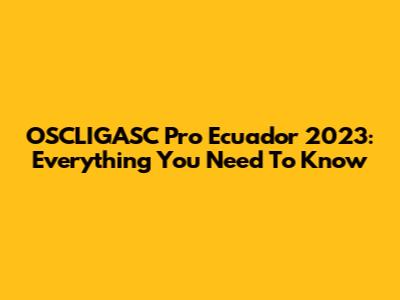 OSCLIGASC Pro Ecuador 2023: Everything You Need To Know