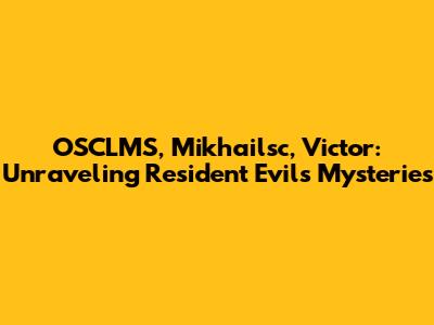 OSCLMS, Mikhailsc, Victor: Unraveling Resident Evil's Mysteries