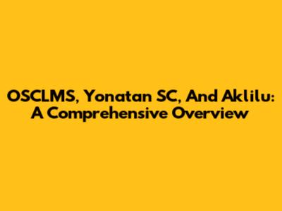 OSCLMS, Yonatan SC, And Aklilu: A Comprehensive Overview