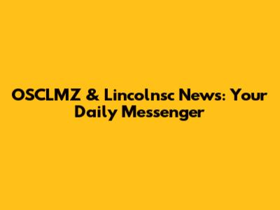 OSCLMZ & Lincolnsc News: Your Daily Messenger